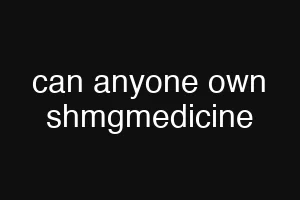 can anyone own shmgmedicine
