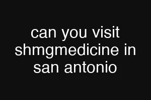can you visit shmgmedicine in san antonio